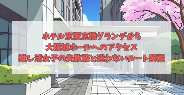 ホテル京阪京橋グランデから大阪城ホールへのアクセス｜推し活女子の失敗談と迷わないルート解説のアイキャッチ画像